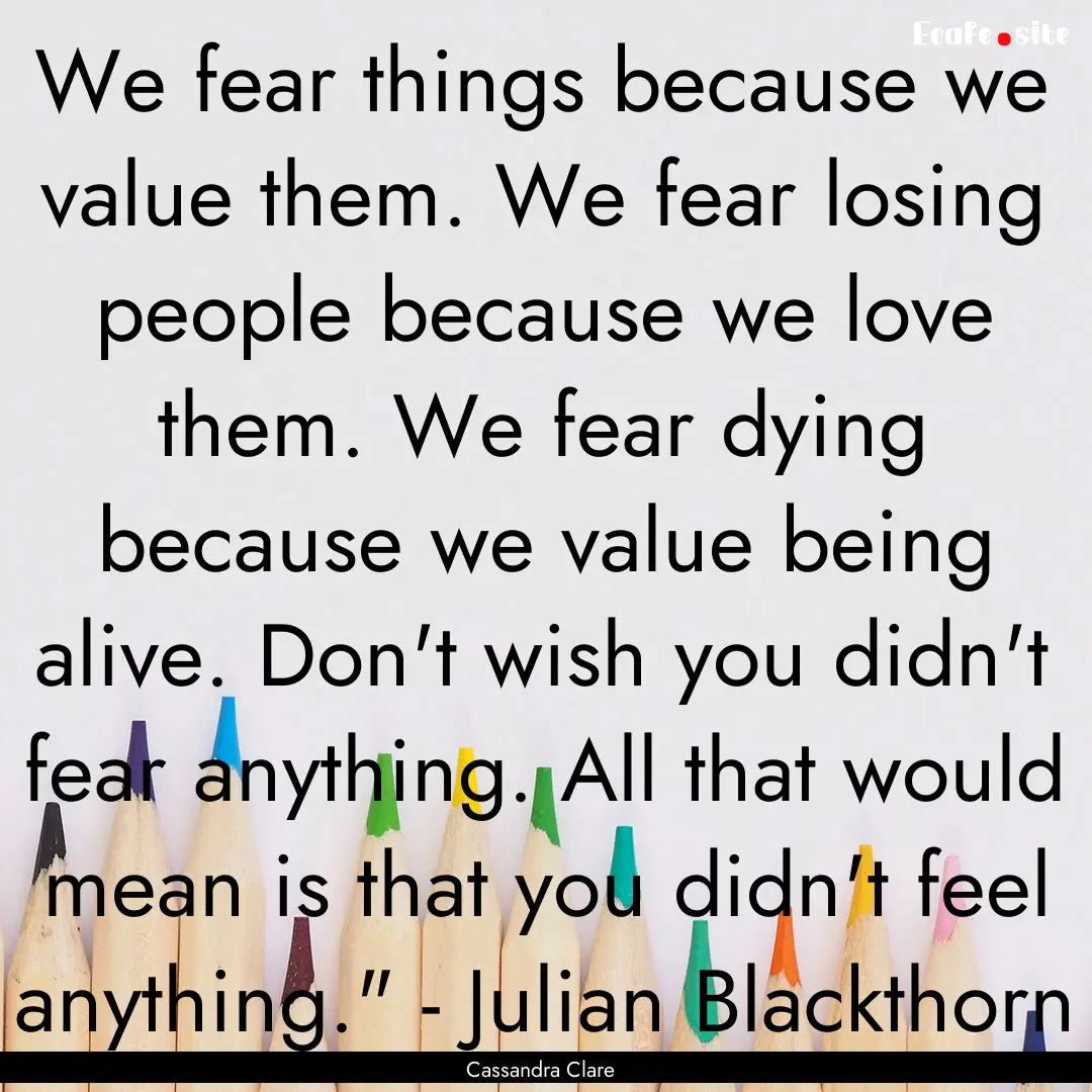 We fear things because we value them. We.... : Quote by Cassandra Clare