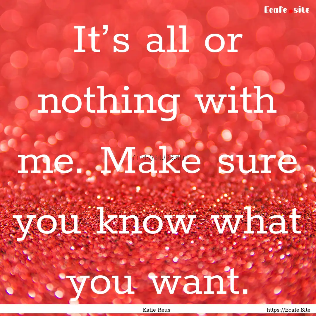 It’s all or nothing with me. Make sure.... : Quote by Katie Reus