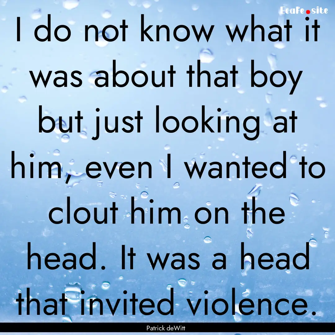 I do not know what it was about that boy.... : Quote by Patrick deWitt