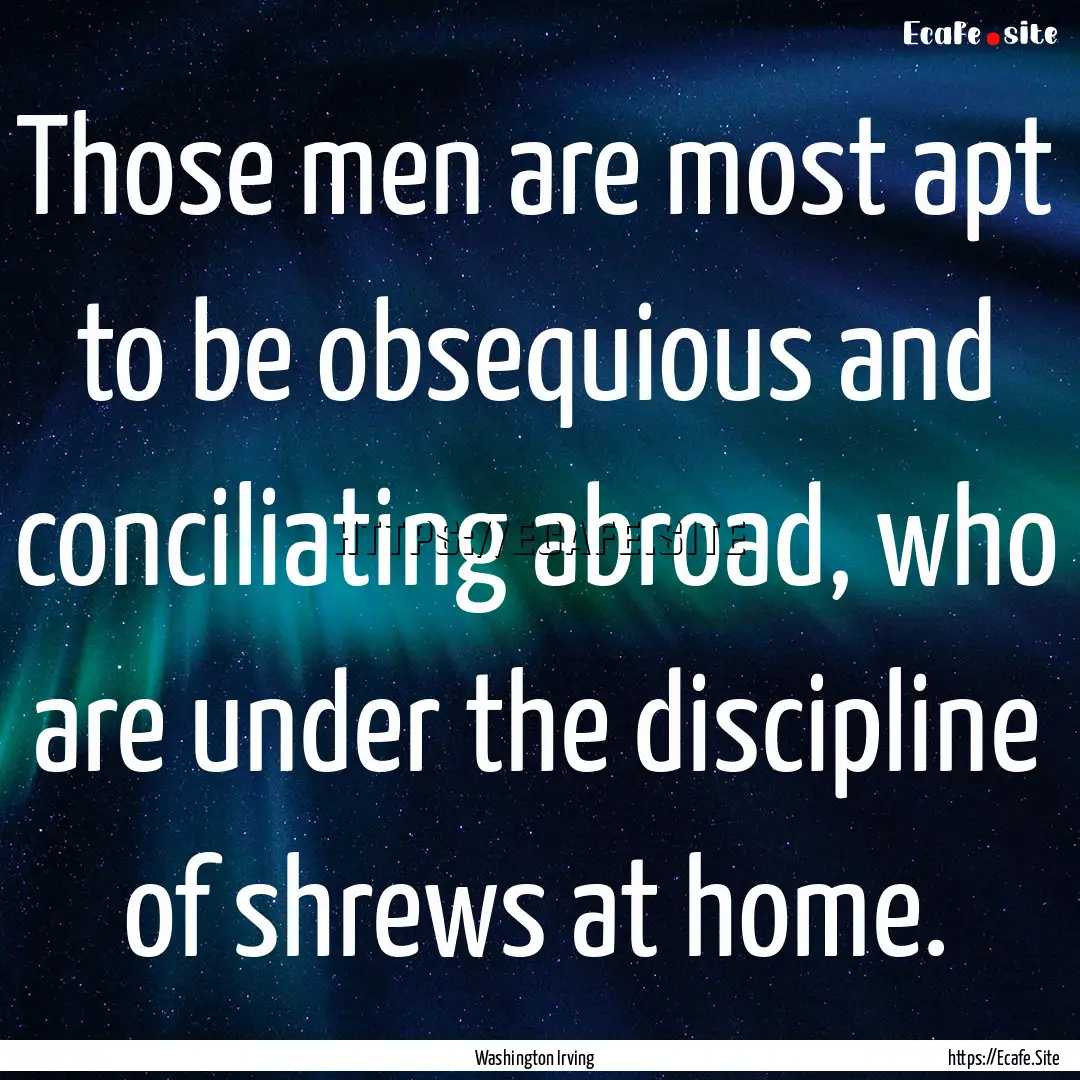 Those men are most apt to be obsequious and.... : Quote by Washington Irving