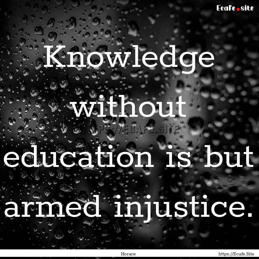 Knowledge without education is but armed.... : Quote by Horace