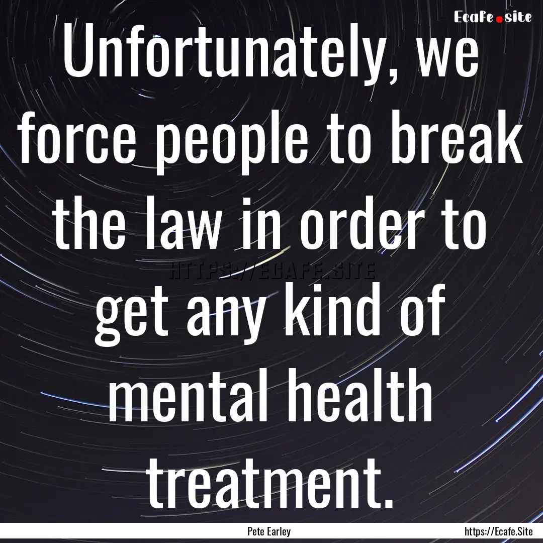 Unfortunately, we force people to break the.... : Quote by Pete Earley