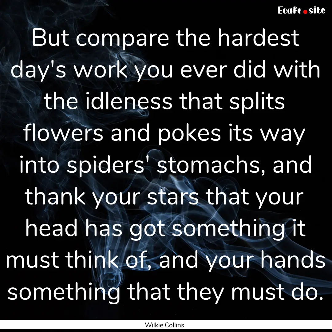 But compare the hardest day's work you ever.... : Quote by Wilkie Collins