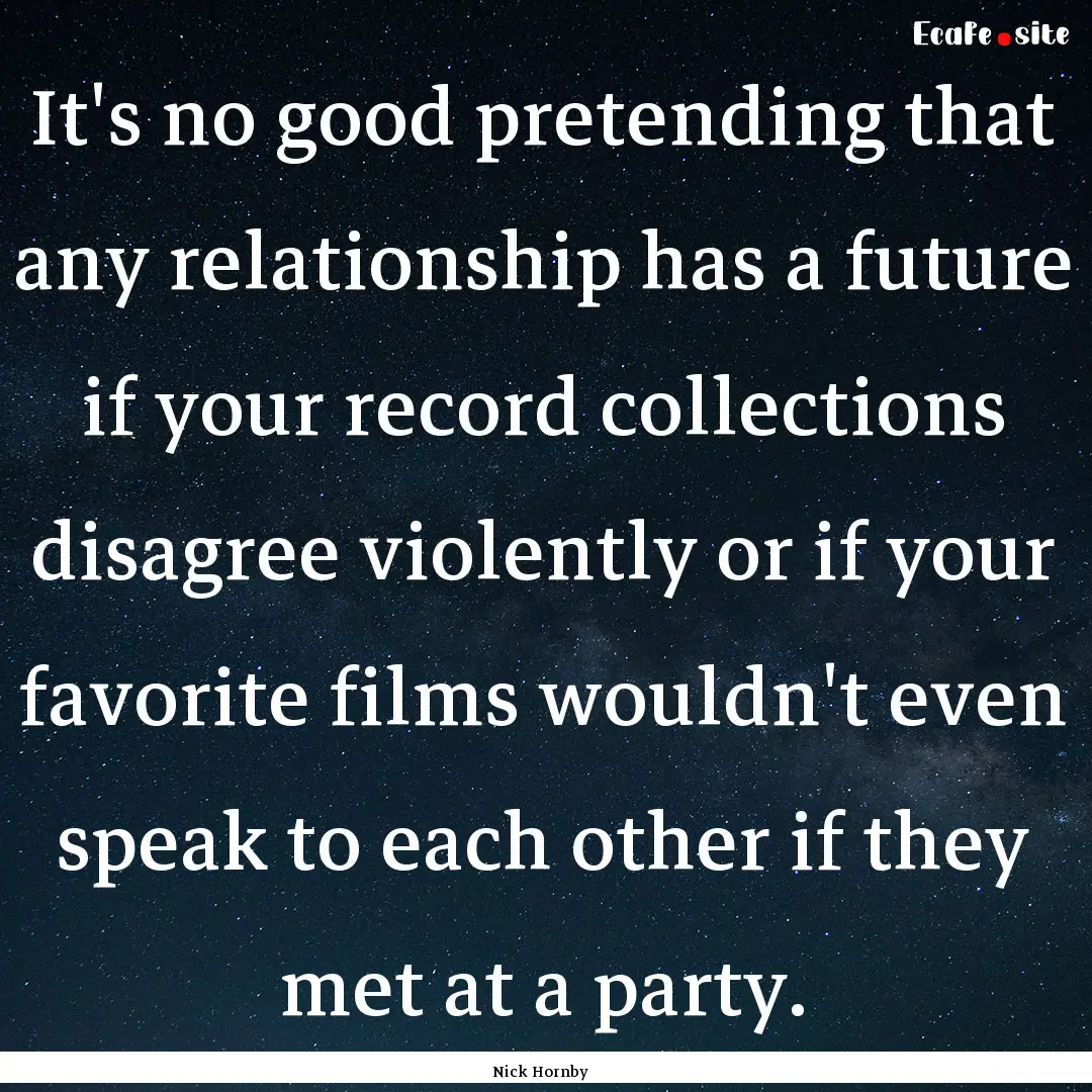 It's no good pretending that any relationship.... : Quote by Nick Hornby