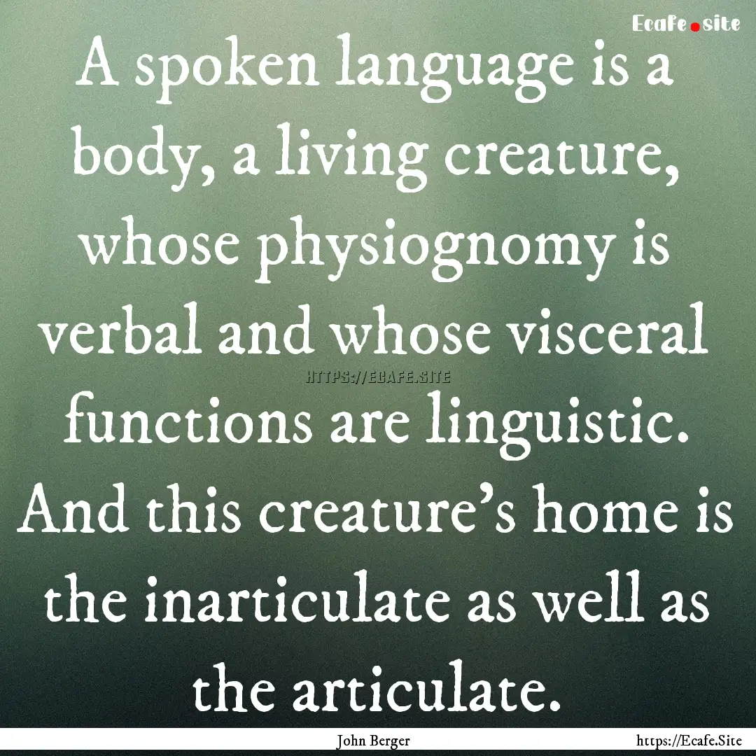 A spoken language is a body, a living creature,.... : Quote by John Berger