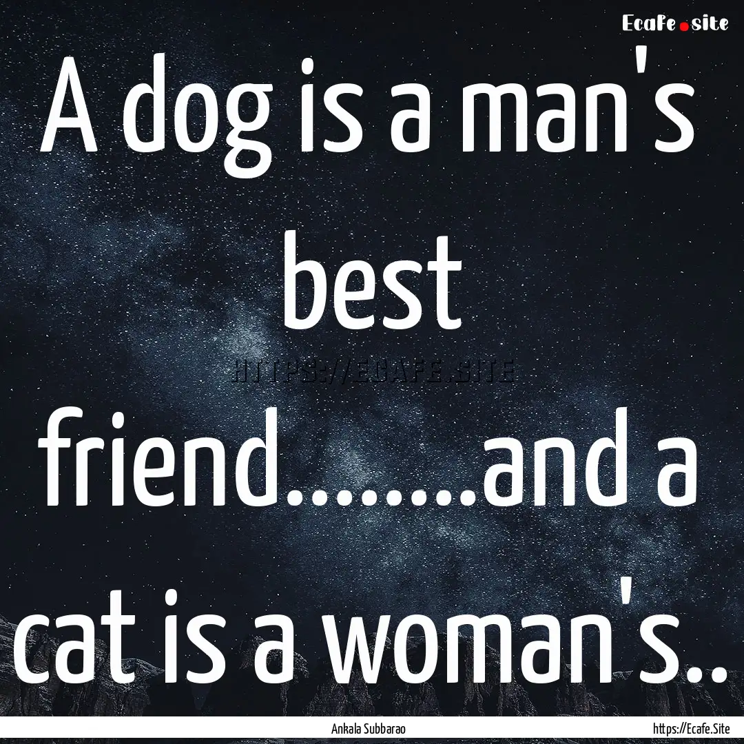 A dog is a man's best friend........and a.... : Quote by Ankala Subbarao