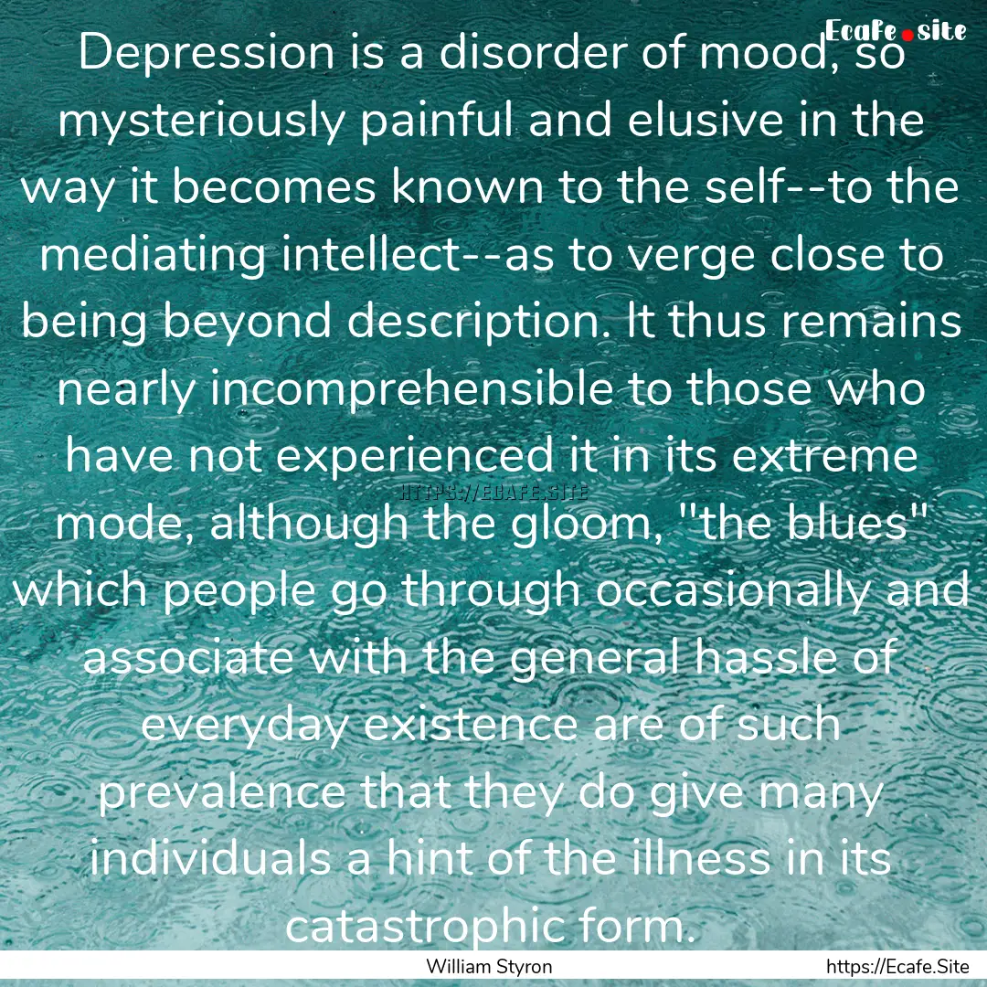 Depression is a disorder of mood, so mysteriously.... : Quote by William Styron