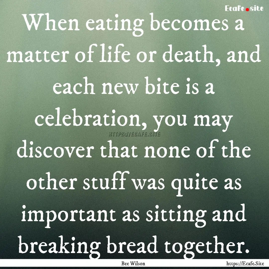 When eating becomes a matter of life or death,.... : Quote by Bee Wilson