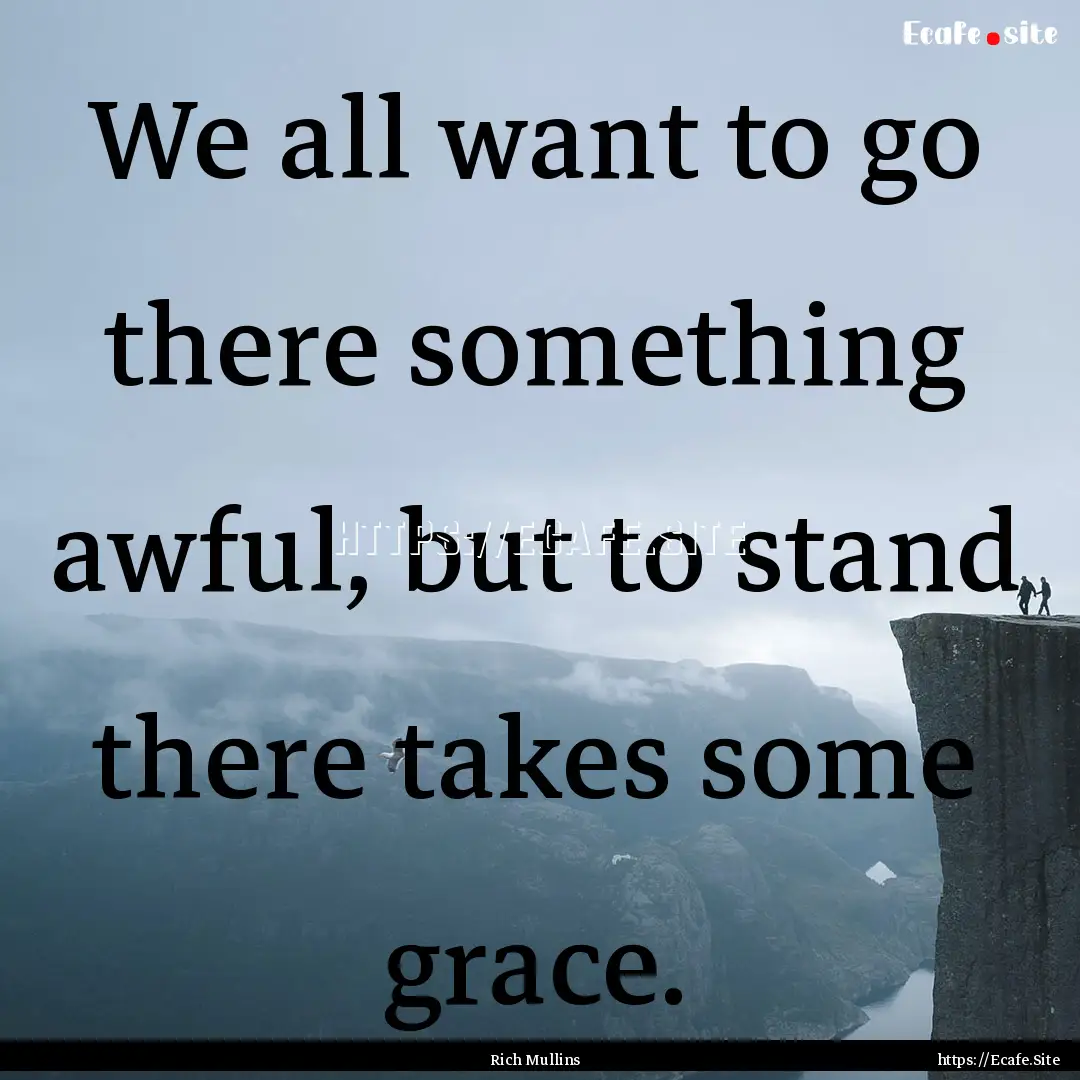 We all want to go there something awful,.... : Quote by Rich Mullins