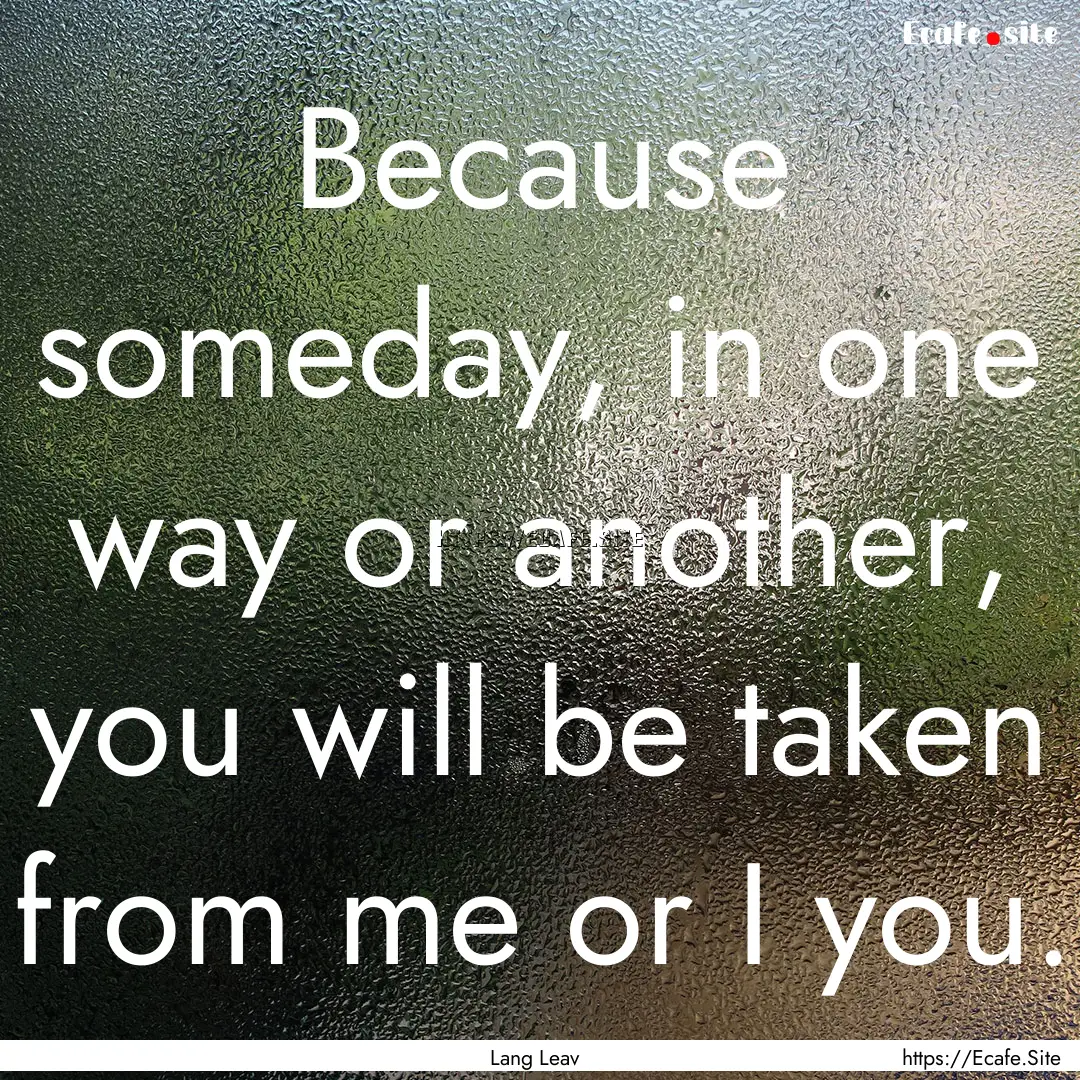 Because someday, in one way or another, you.... : Quote by Lang Leav