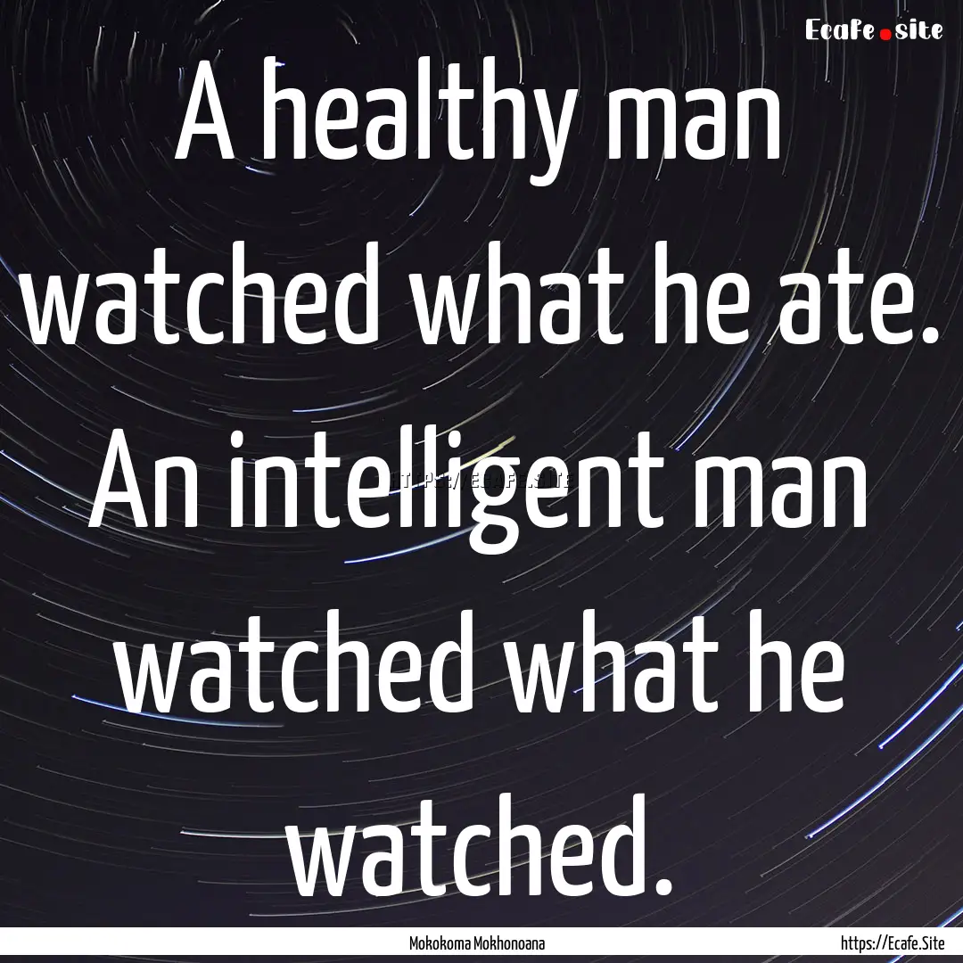 A healthy man watched what he ate. An intelligent.... : Quote by Mokokoma Mokhonoana