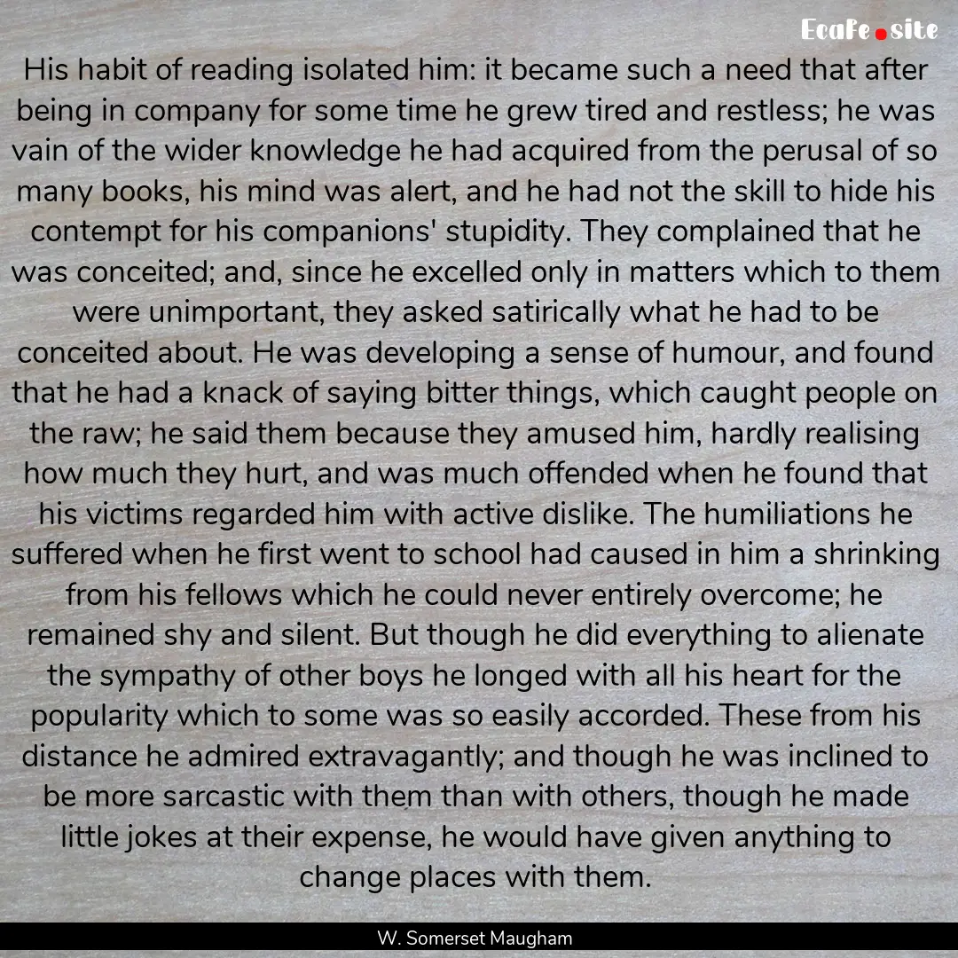 His habit of reading isolated him: it became.... : Quote by W. Somerset Maugham