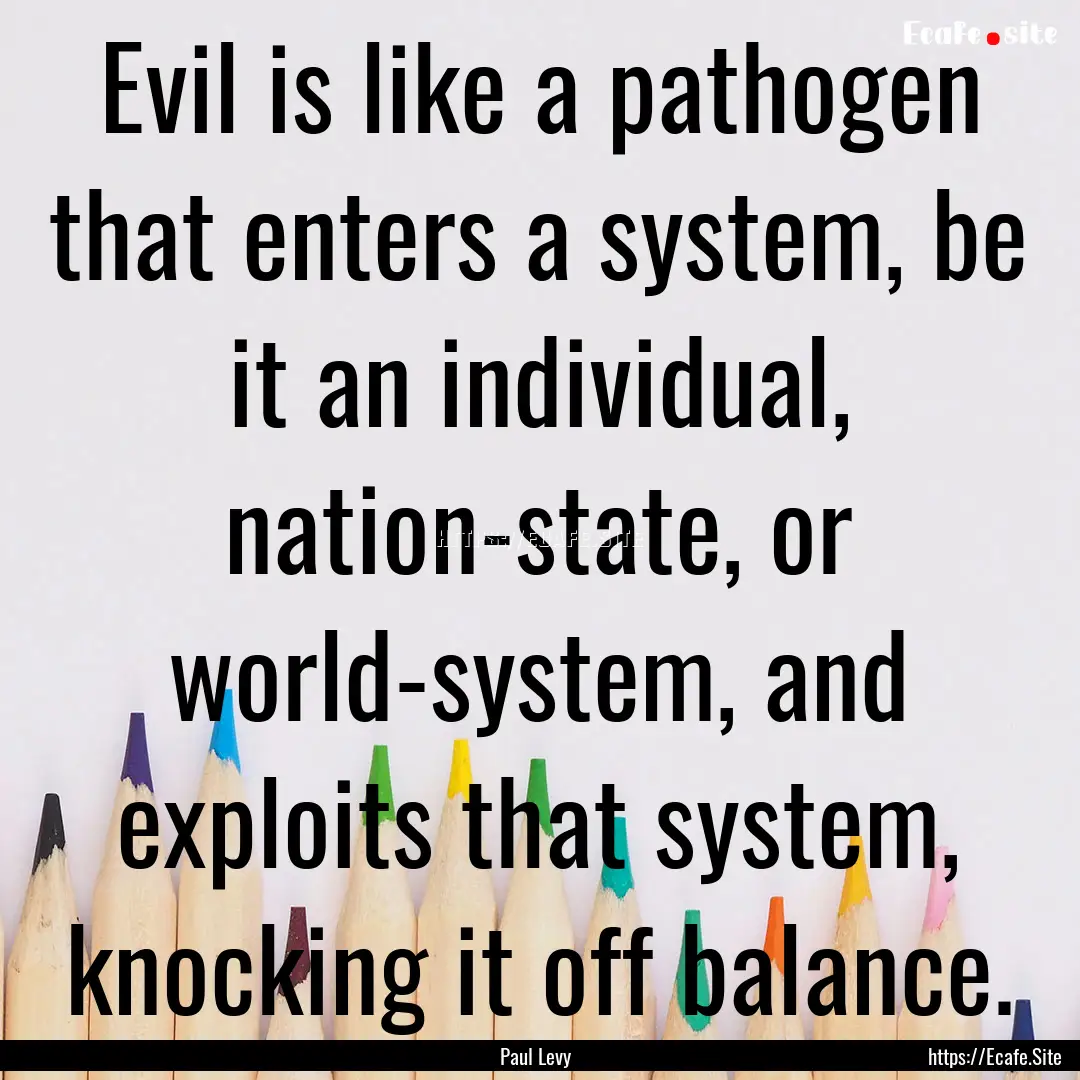 Evil is like a pathogen that enters a system,.... : Quote by Paul Levy