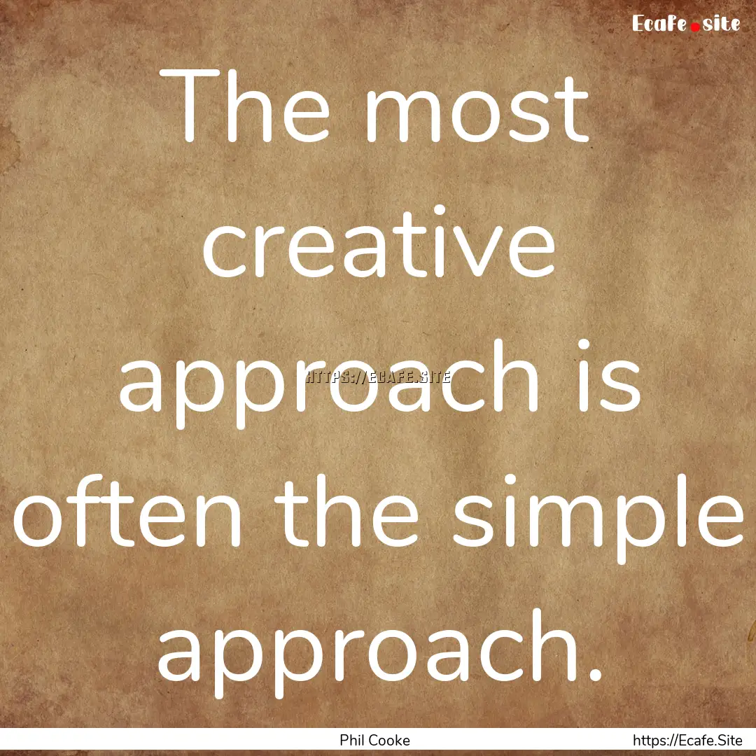 The most creative approach is often the simple.... : Quote by Phil Cooke