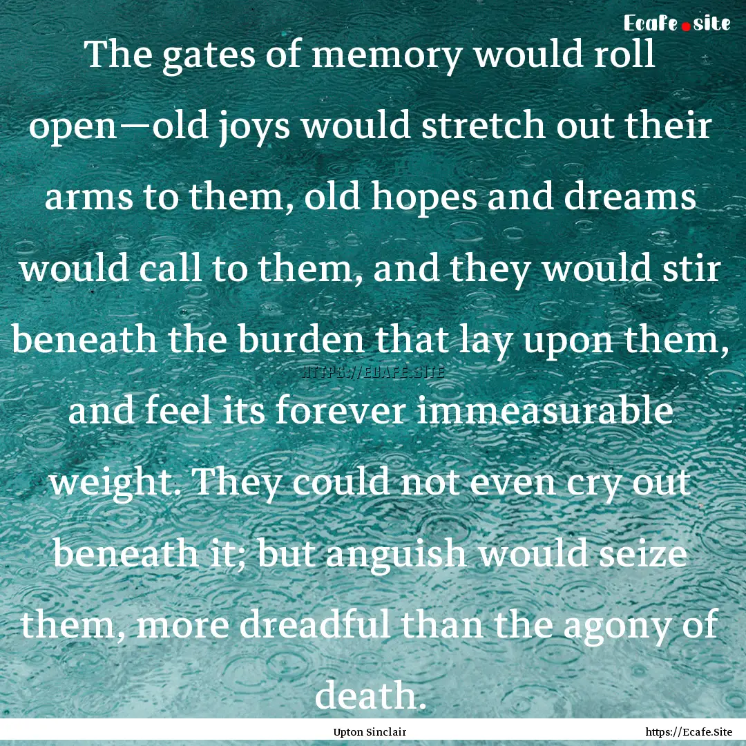 The gates of memory would roll open—old.... : Quote by Upton Sinclair