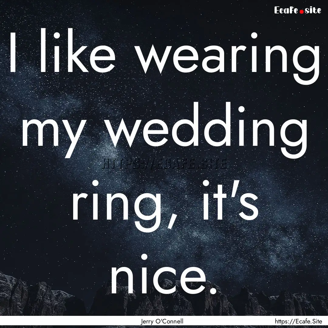 I like wearing my wedding ring, it's nice..... : Quote by Jerry O'Connell