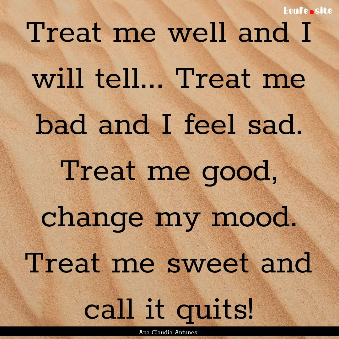 Treat me well and I will tell... Treat me.... : Quote by Ana Claudia Antunes