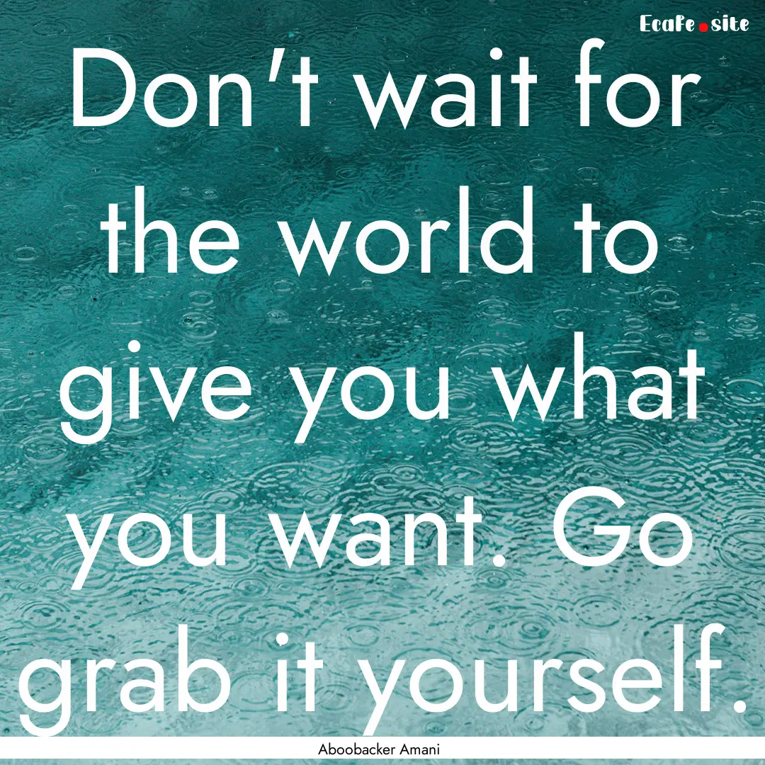 Don't wait for the world to give you what.... : Quote by Aboobacker Amani