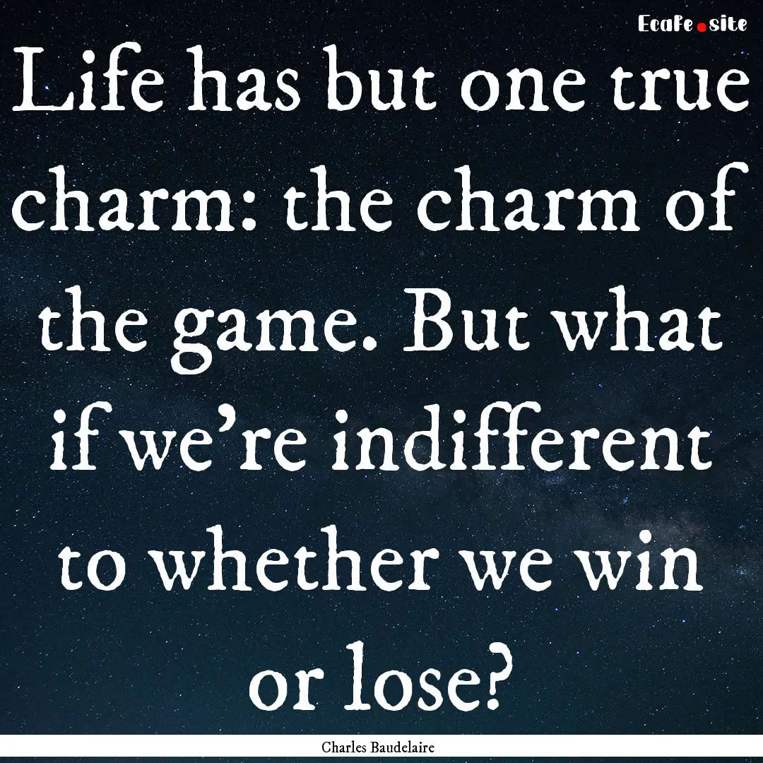 Life has but one true charm: the charm of.... : Quote by Charles Baudelaire