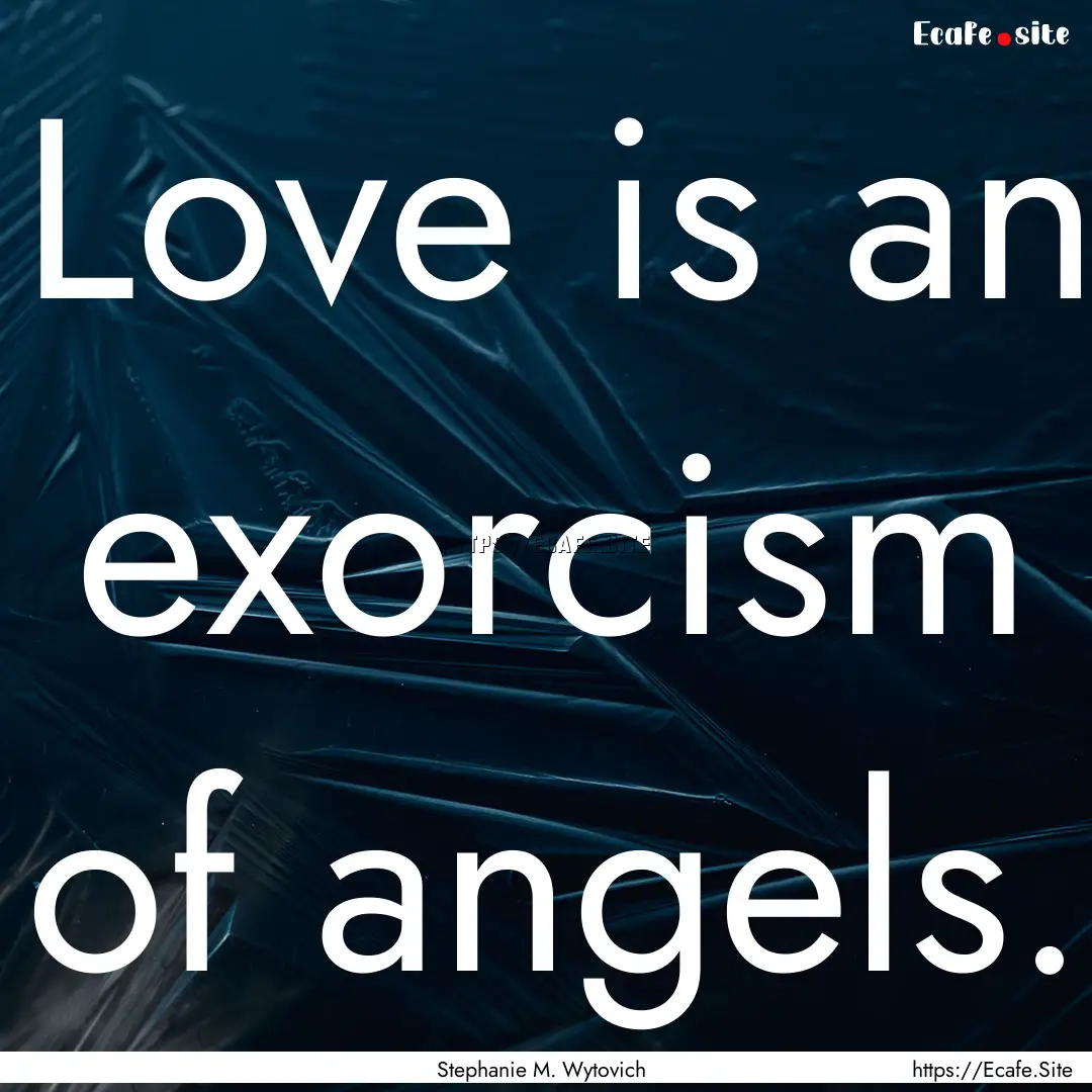 Love is an exorcism of angels. : Quote by Stephanie M. Wytovich