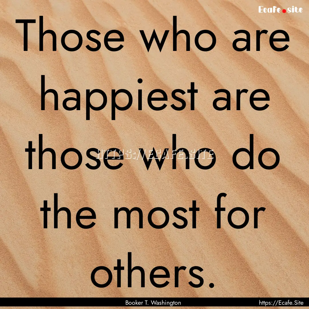 Those who are happiest are those who do the.... : Quote by Booker T. Washington