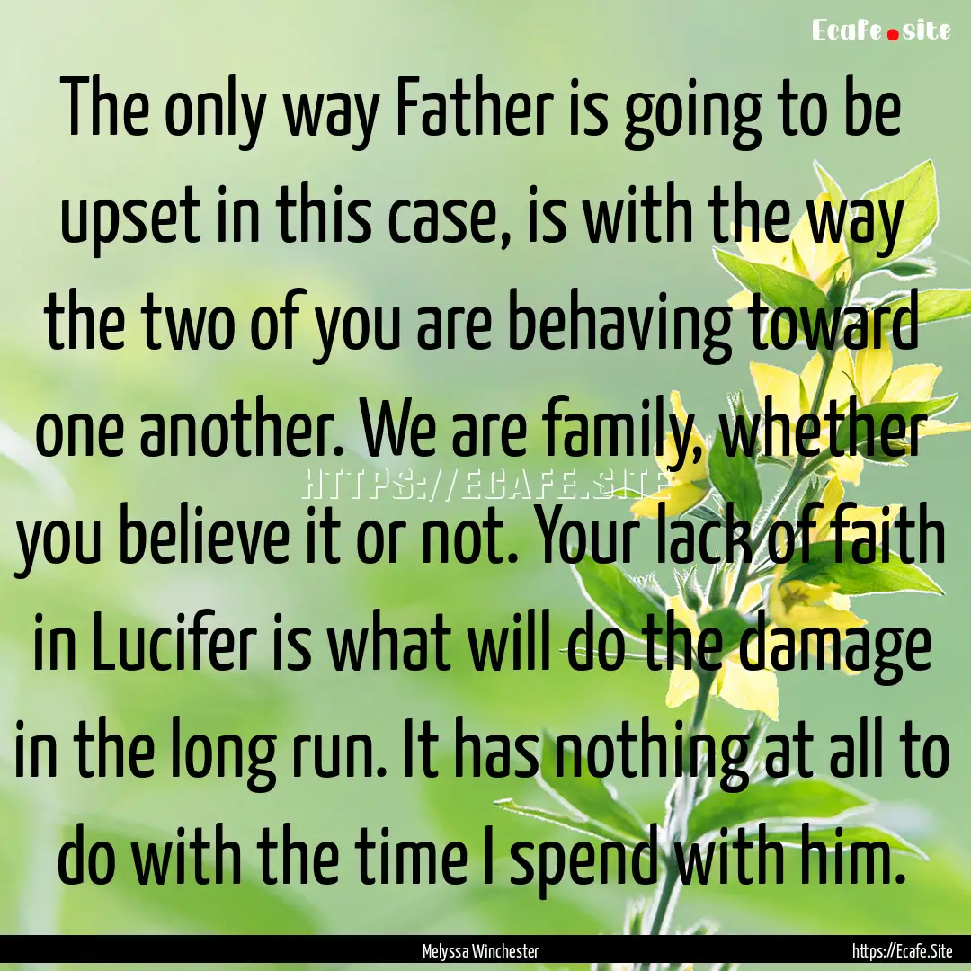 The only way Father is going to be upset.... : Quote by Melyssa Winchester