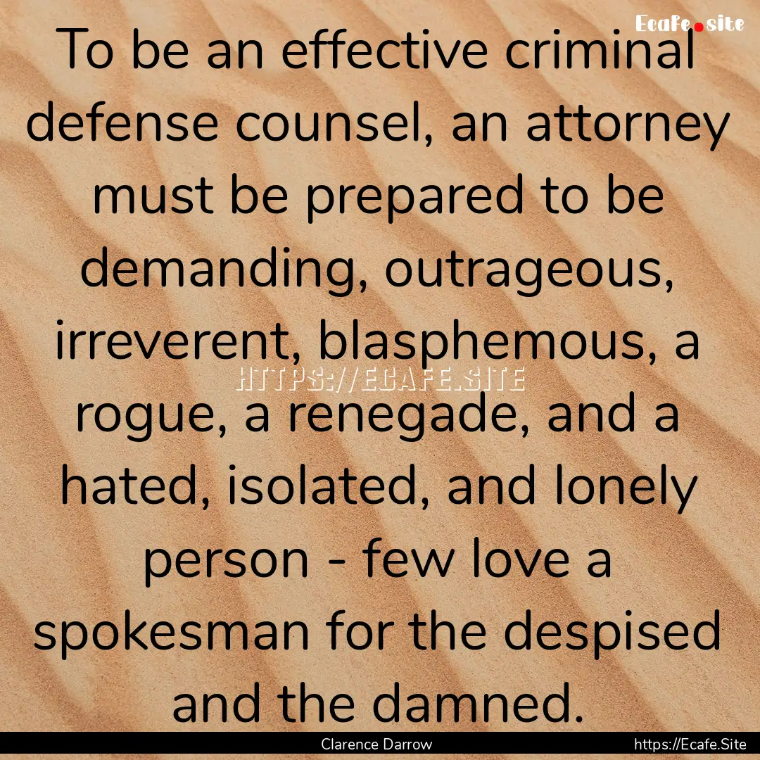 To be an effective criminal defense counsel,.... : Quote by Clarence Darrow