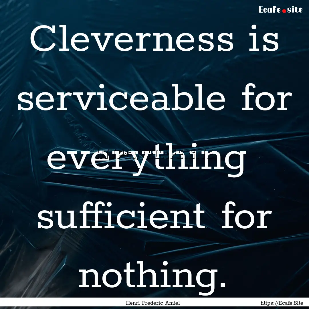 Cleverness is serviceable for everything.... : Quote by Henri Frederic Amiel