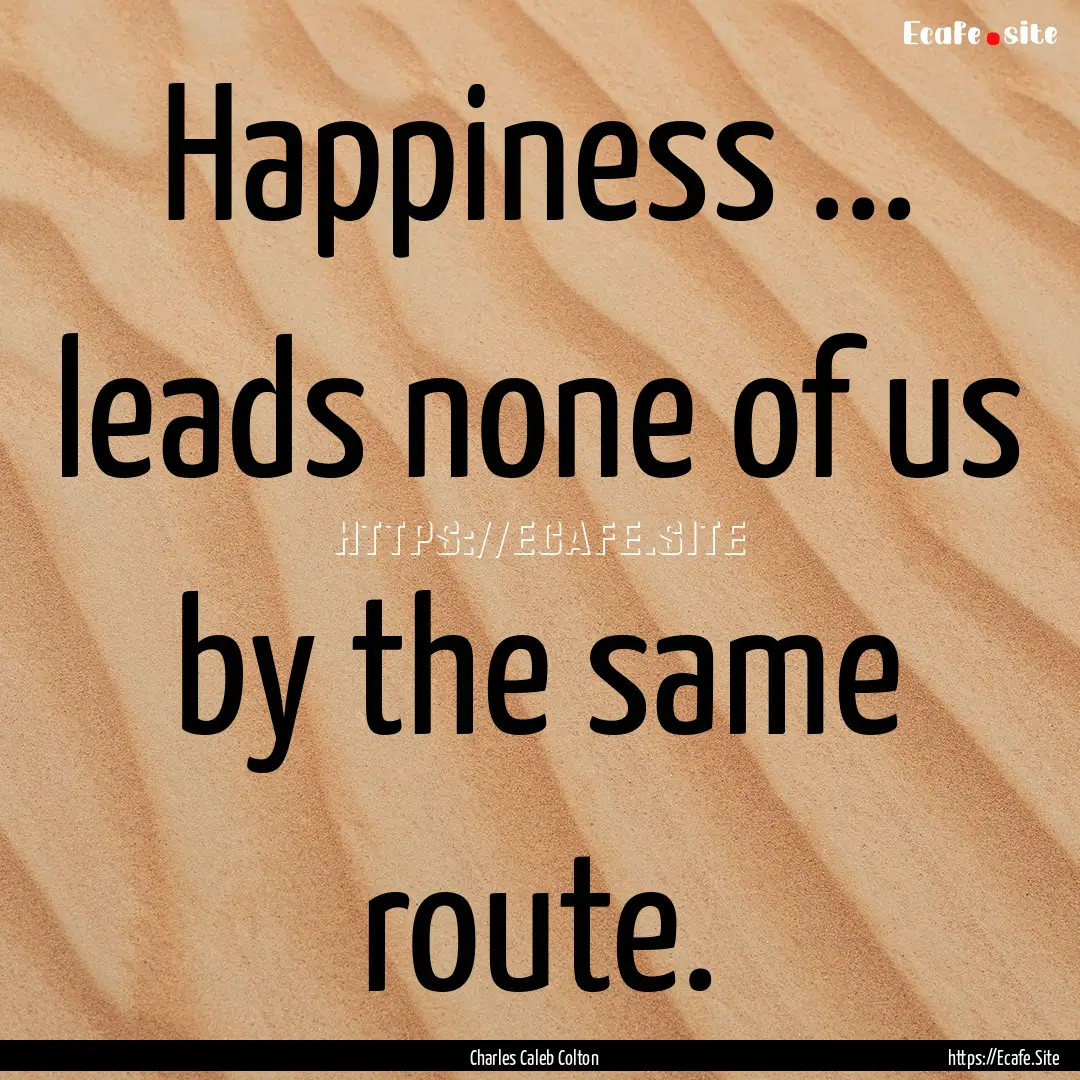 Happiness ... leads none of us by the same.... : Quote by Charles Caleb Colton