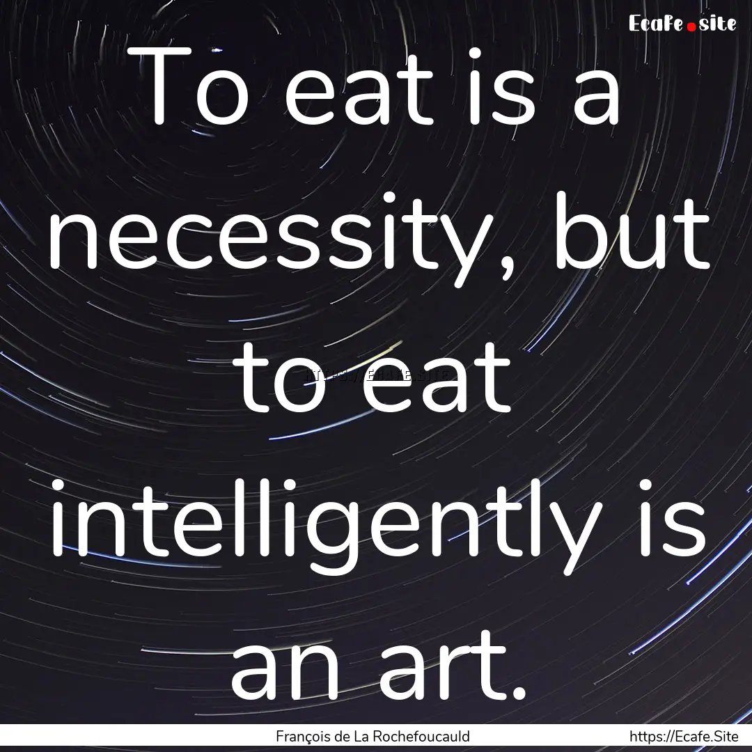 To eat is a necessity, but to eat intelligently.... : Quote by François de La Rochefoucauld