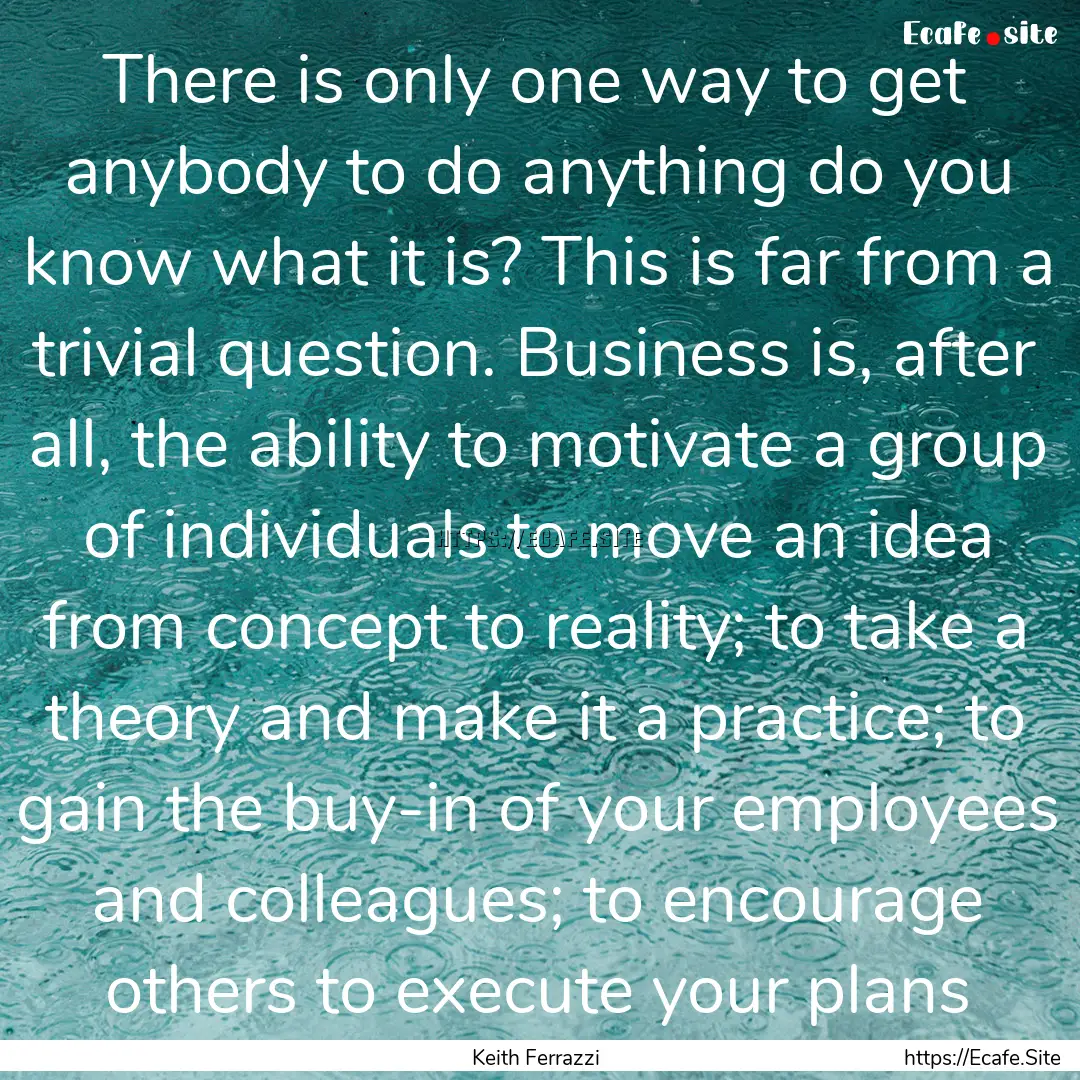 There is only one way to get anybody to do.... : Quote by Keith Ferrazzi