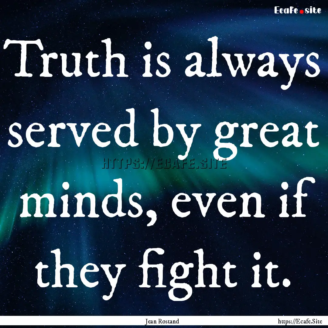 Truth is always served by great minds, even.... : Quote by Jean Rostand