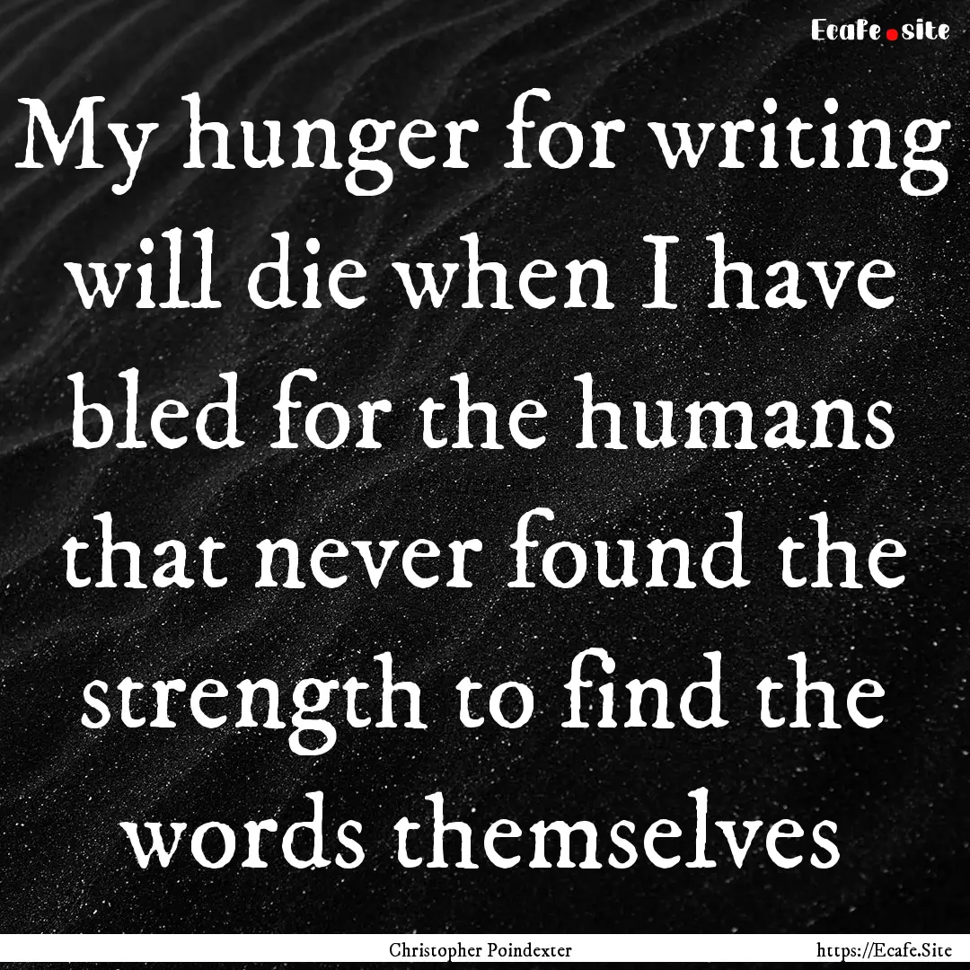 My hunger for writing will die when I have.... : Quote by Christopher Poindexter