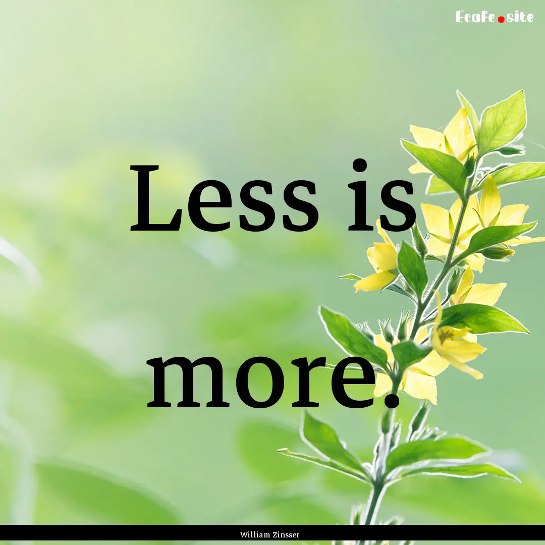 Less is more. : Quote by William Zinsser