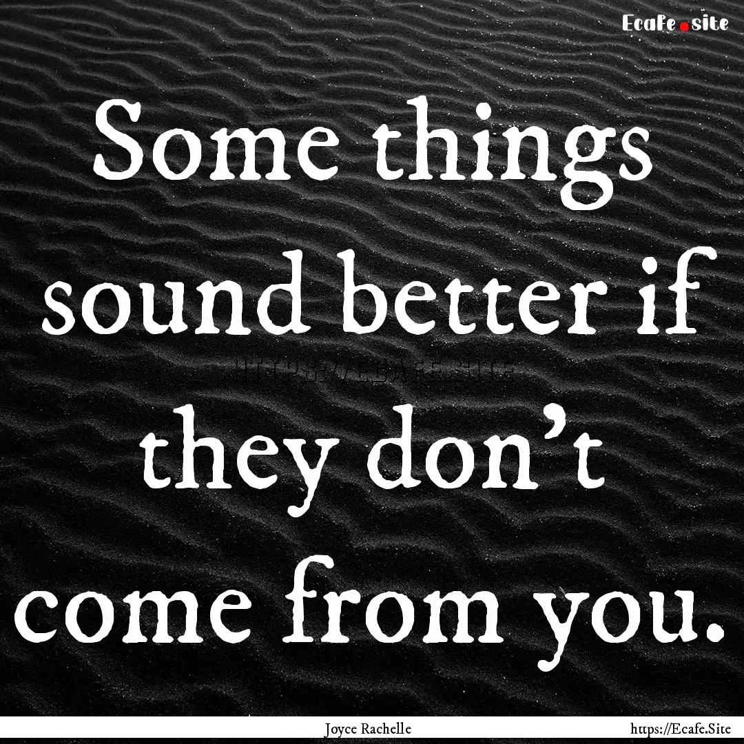 Some things sound better if they don't come.... : Quote by Joyce Rachelle