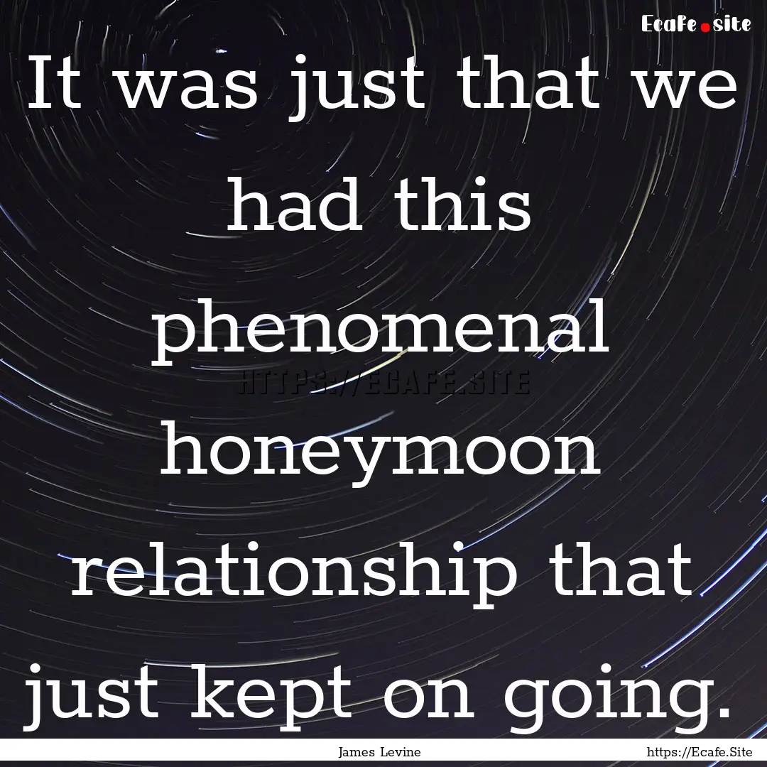 It was just that we had this phenomenal honeymoon.... : Quote by James Levine