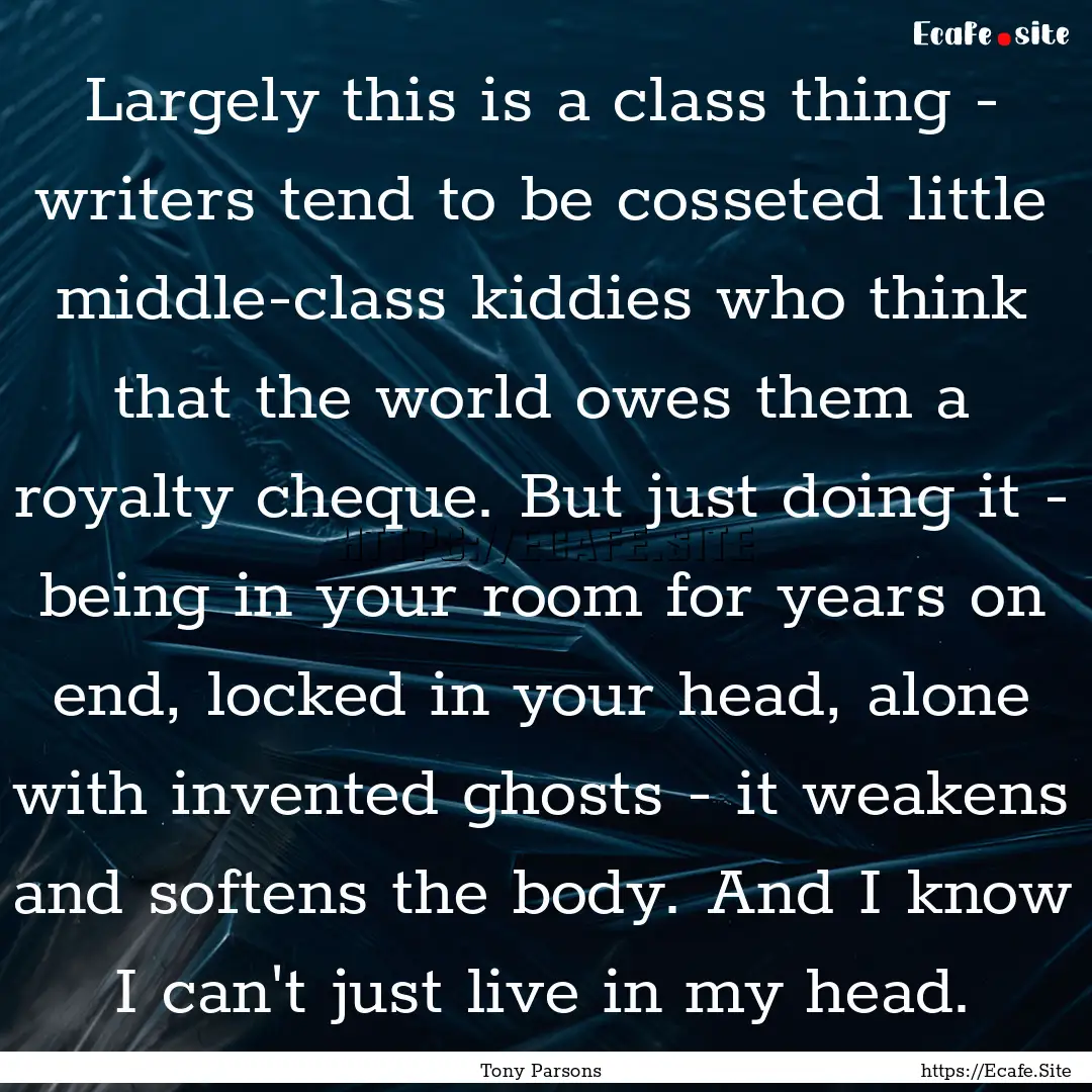 Largely this is a class thing - writers tend.... : Quote by Tony Parsons