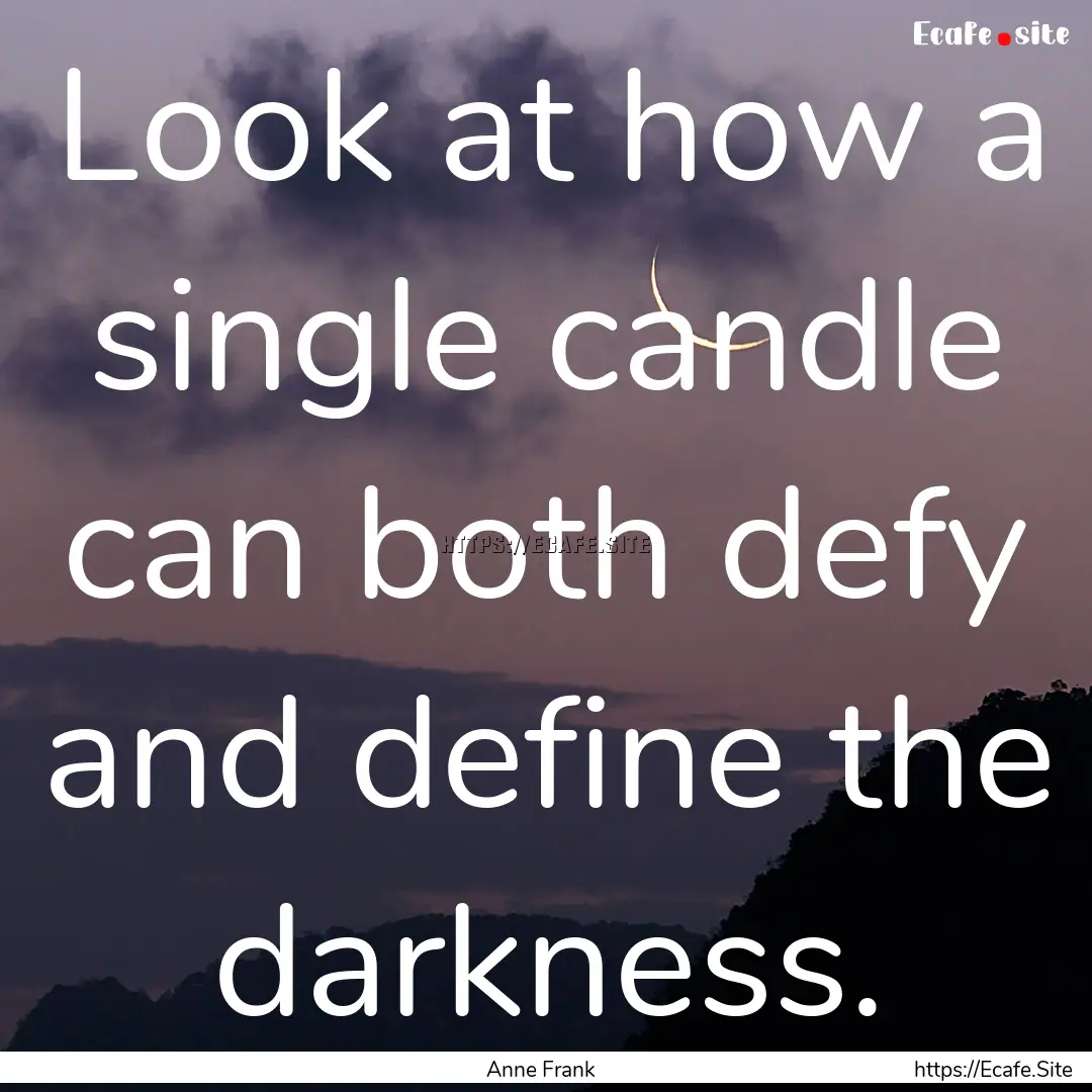 Look at how a single candle can both defy.... : Quote by Anne Frank