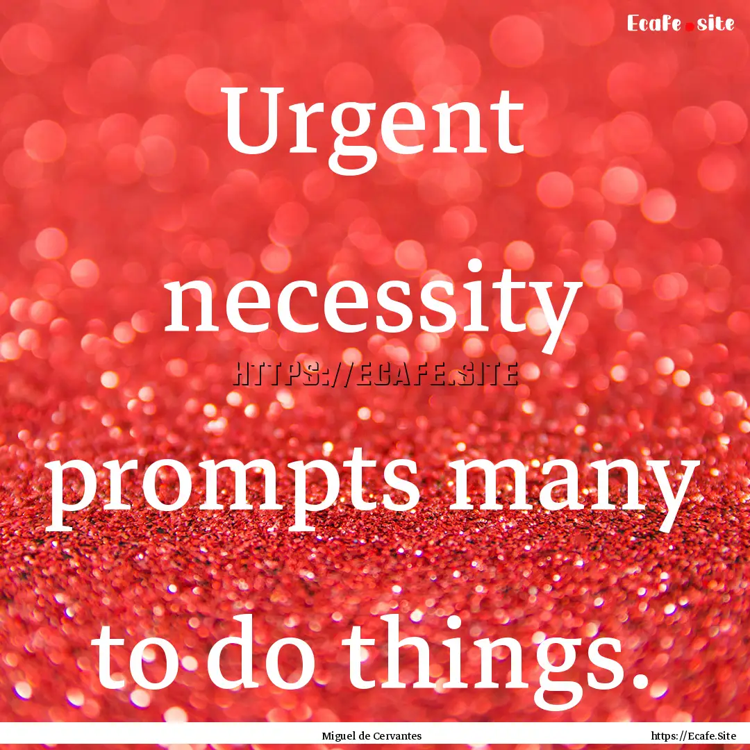 Urgent necessity prompts many to do things..... : Quote by Miguel de Cervantes