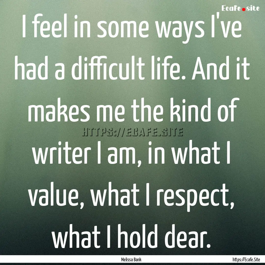 I feel in some ways I've had a difficult.... : Quote by Melissa Bank