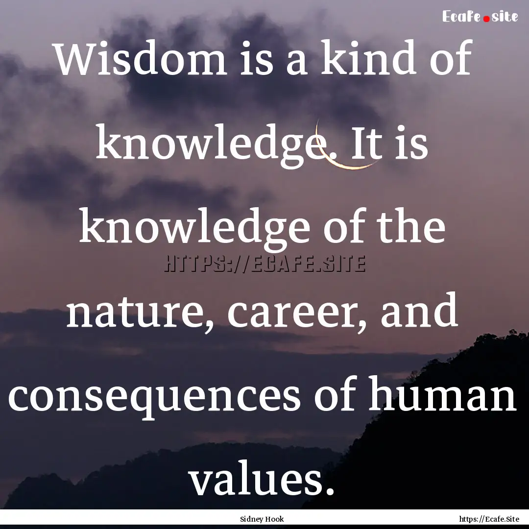 Wisdom is a kind of knowledge. It is knowledge.... : Quote by Sidney Hook