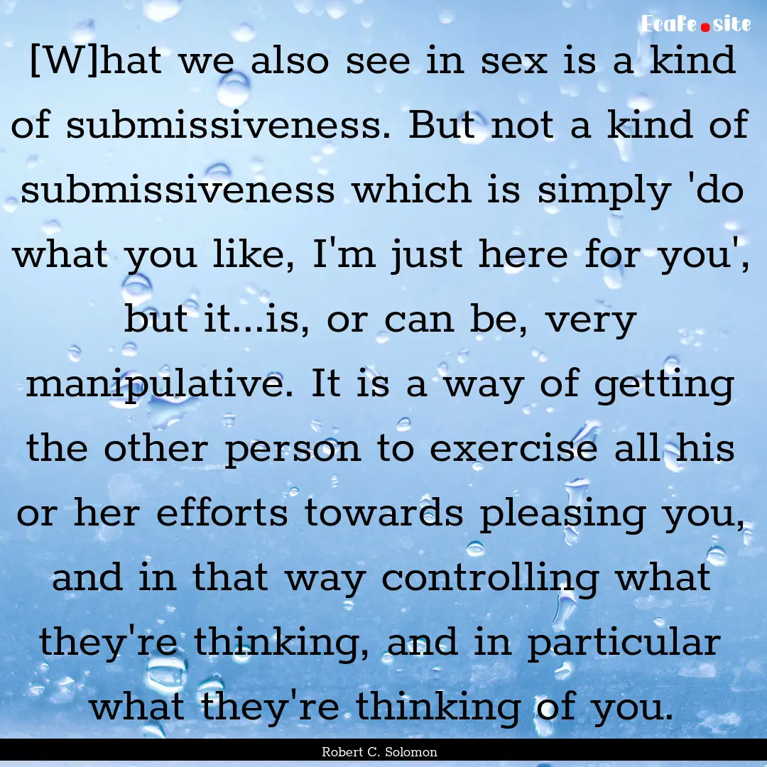 [W]hat we also see in sex is a kind of submissiveness..... : Quote by Robert C. Solomon