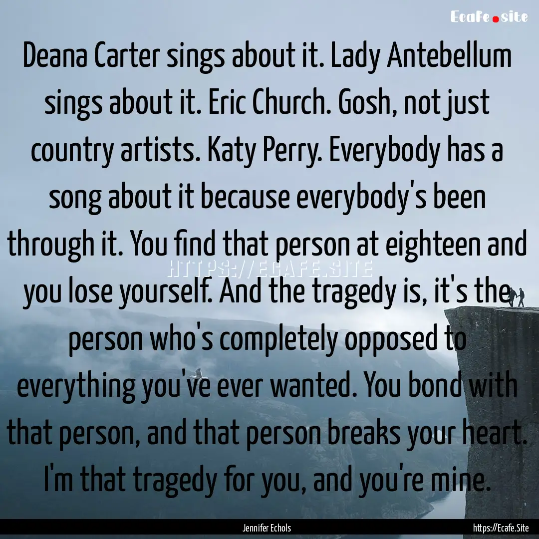 Deana Carter sings about it. Lady Antebellum.... : Quote by Jennifer Echols