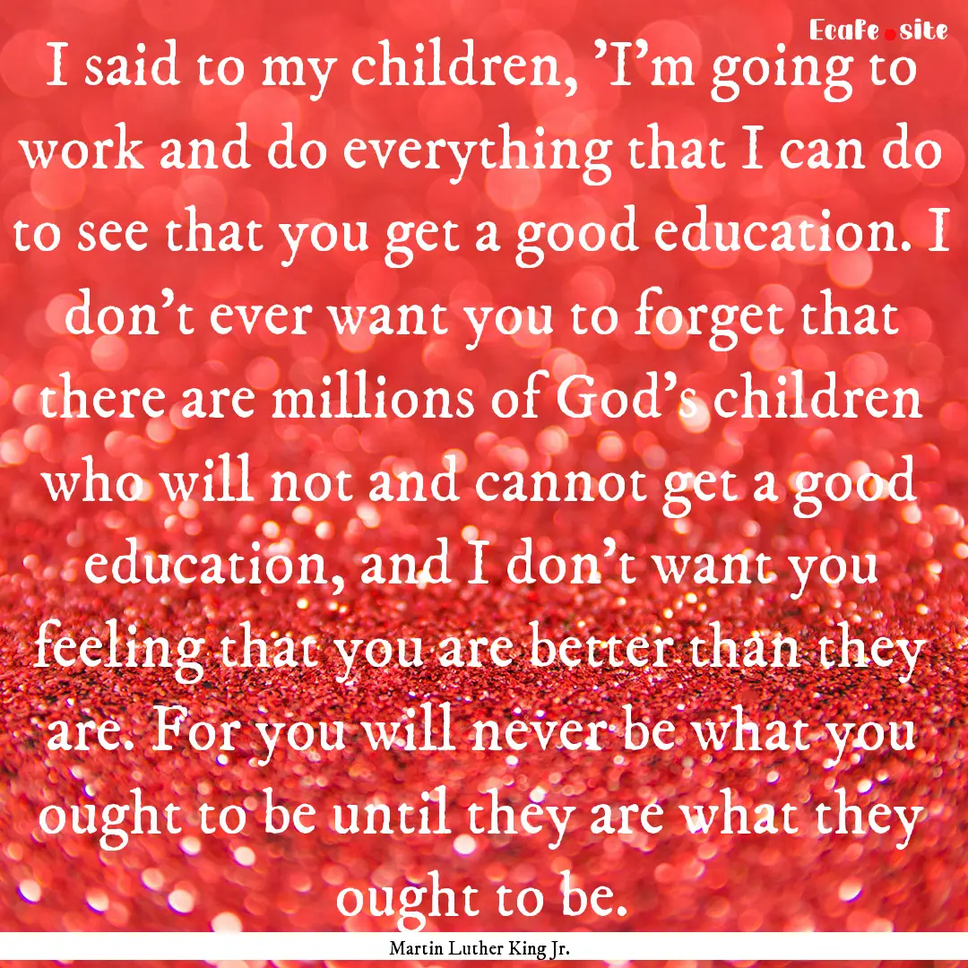 I said to my children, 'I'm going to work.... : Quote by Martin Luther King Jr.