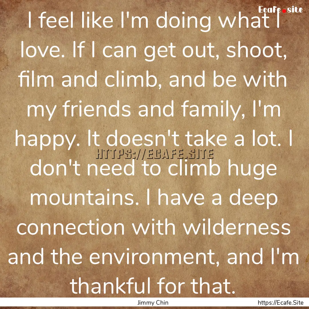 I feel like I'm doing what I love. If I can.... : Quote by Jimmy Chin