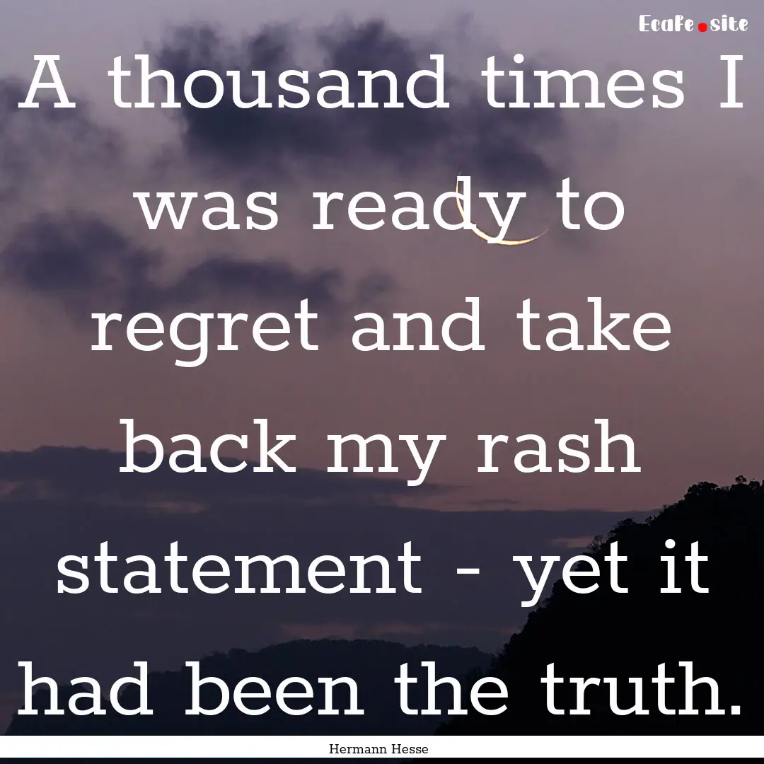 A thousand times I was ready to regret and.... : Quote by Hermann Hesse