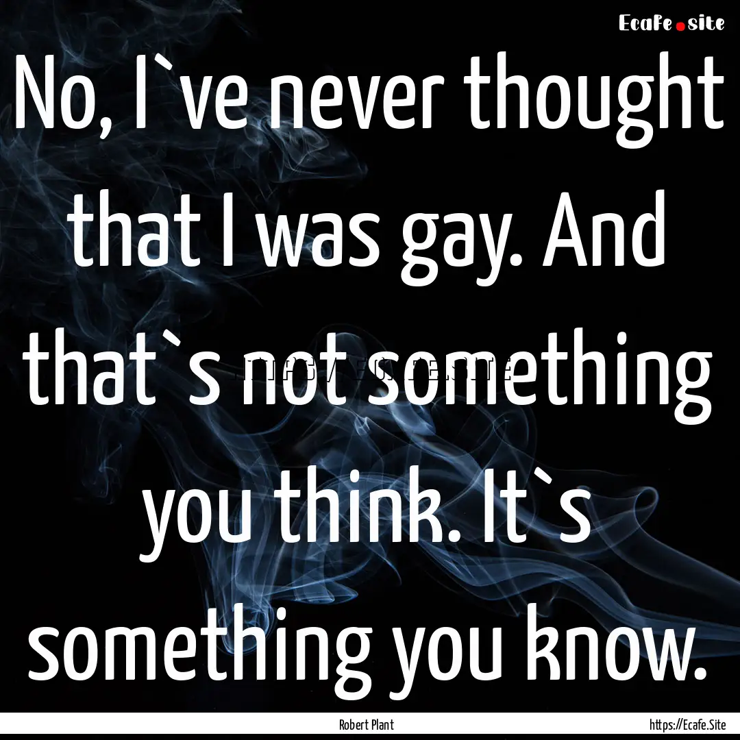 No, I`ve never thought that I was gay. And.... : Quote by Robert Plant