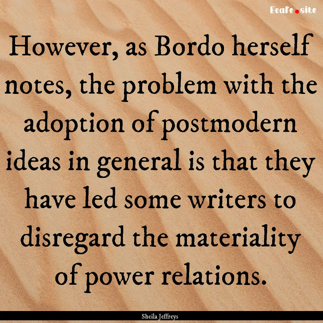 However, as Bordo herself notes, the problem.... : Quote by Sheila Jeffreys