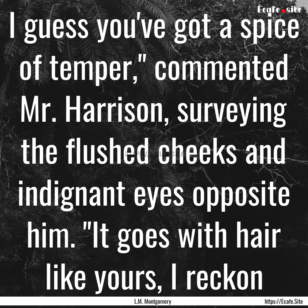 I guess you've got a spice of temper,