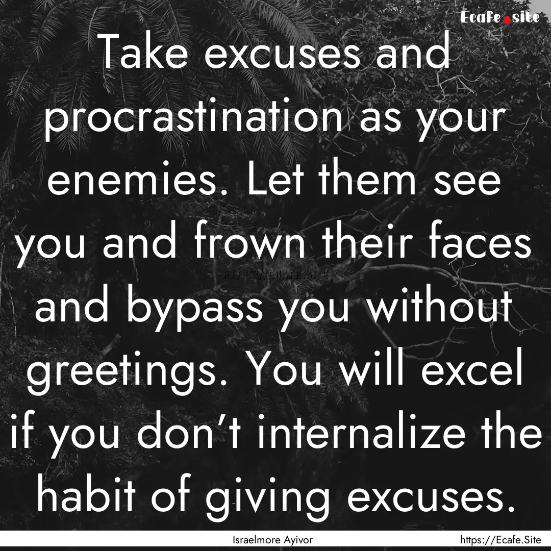 Take excuses and procrastination as your.... : Quote by Israelmore Ayivor